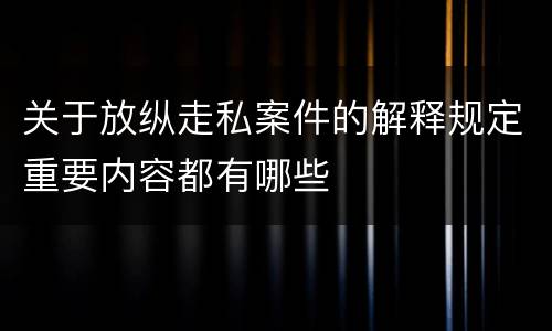 关于放纵走私案件的解释规定重要内容都有哪些