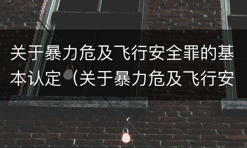关于暴力危及飞行安全罪的基本认定（关于暴力危及飞行安全罪的基本认定错误的是）