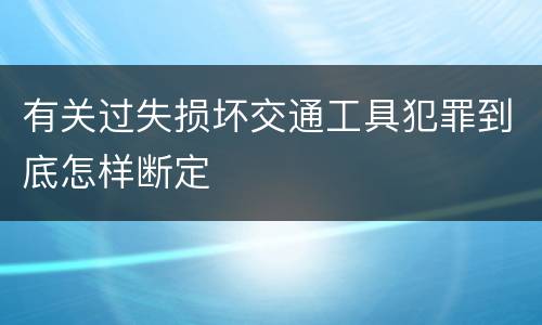 有关过失损坏交通工具犯罪到底怎样断定