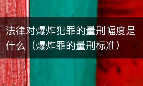 法律对爆炸犯罪的量刑幅度是什么（爆炸罪的量刑标准）