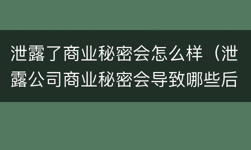 泄露了商业秘密会怎么样（泄露公司商业秘密会导致哪些后果）