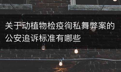 关于动植物检疫徇私舞弊案的公安追诉标准有哪些