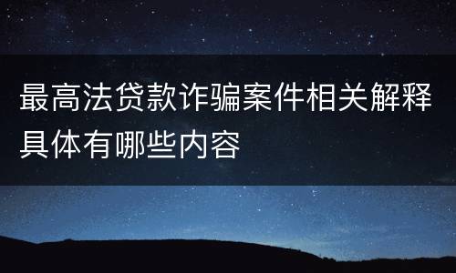 最高法贷款诈骗案件相关解释具体有哪些内容