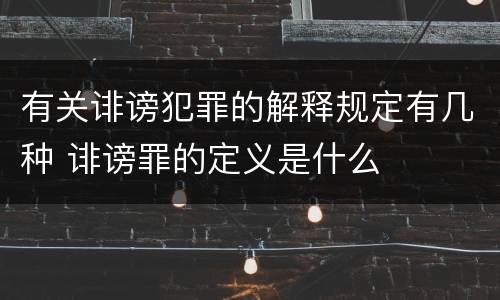有关诽谤犯罪的解释规定有几种 诽谤罪的定义是什么