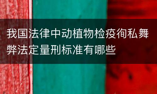 我国法律中动植物检疫徇私舞弊法定量刑标准有哪些