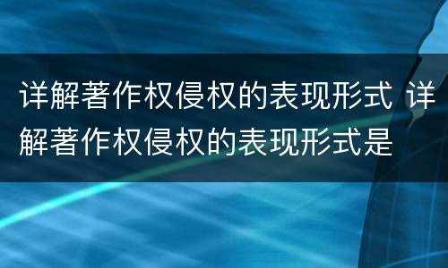 详解著作权侵权的表现形式 详解著作权侵权的表现形式是