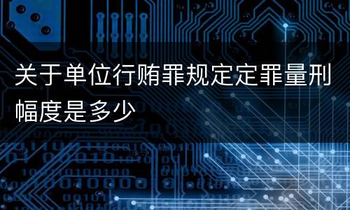 关于单位行贿罪规定定罪量刑幅度是多少