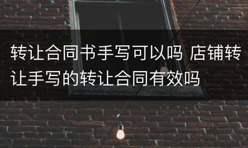 转让合同书手写可以吗 店铺转让手写的转让合同有效吗