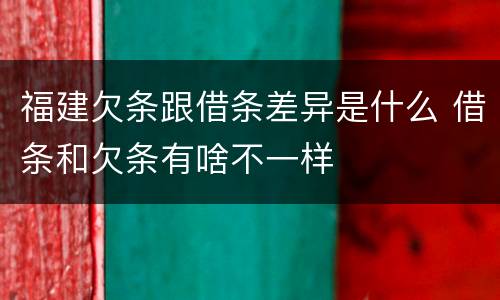 福建欠条跟借条差异是什么 借条和欠条有啥不一样