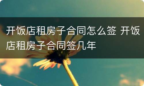 开饭店租房子合同怎么签 开饭店租房子合同签几年