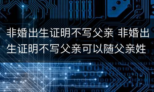 非婚出生证明不写父亲 非婚出生证明不写父亲可以随父亲姓吗
