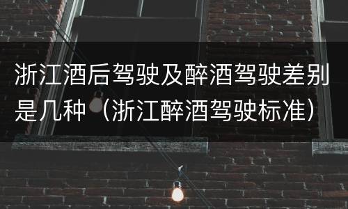 浙江酒后驾驶及醉酒驾驶差别是几种（浙江醉酒驾驶标准）