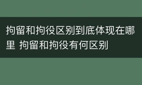拘留和拘役区别到底体现在哪里 拘留和拘役有何区别