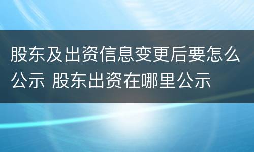 股东及出资信息变更后要怎么公示 股东出资在哪里公示