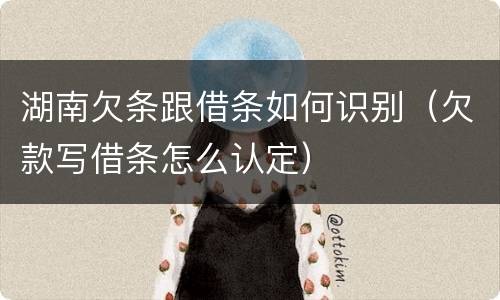 湖南欠条跟借条如何识别（欠款写借条怎么认定）