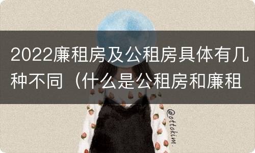 2022廉租房及公租房具体有几种不同（什么是公租房和廉租房）