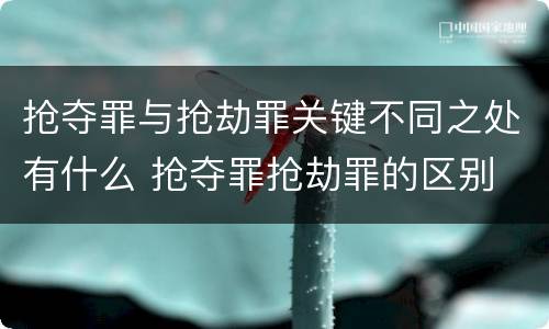 抢夺罪与抢劫罪关键不同之处有什么 抢夺罪抢劫罪的区别