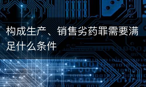 构成生产、销售劣药罪需要满足什么条件