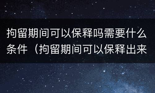 拘留期间可以保释吗需要什么条件（拘留期间可以保释出来案件严重吗）