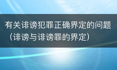 有关诽谤犯罪正确界定的问题（诽谤与诽谤罪的界定）