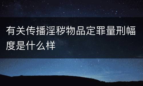 有关传播淫秽物品定罪量刑幅度是什么样
