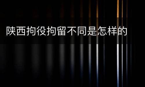 陕西拘役拘留不同是怎样的