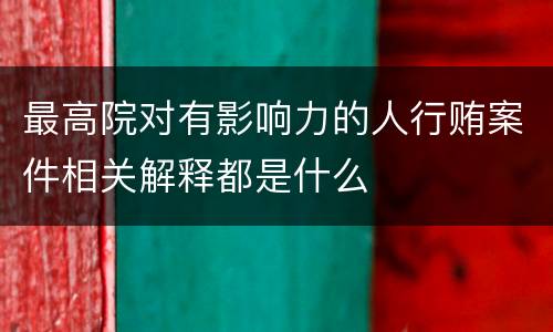 最高院对有影响力的人行贿案件相关解释都是什么