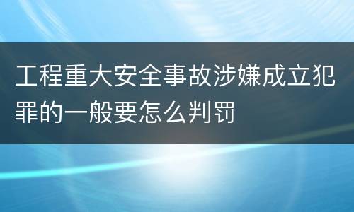 工程重大安全事故涉嫌成立犯罪的一般要怎么判罚