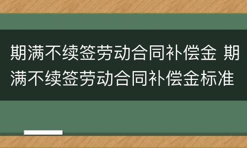 期满不续签劳动合同补偿金 期满不续签劳动合同补偿金标准