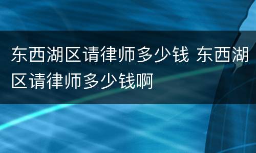 东西湖区请律师多少钱 东西湖区请律师多少钱啊