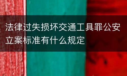法律过失损坏交通工具罪公安立案标准有什么规定