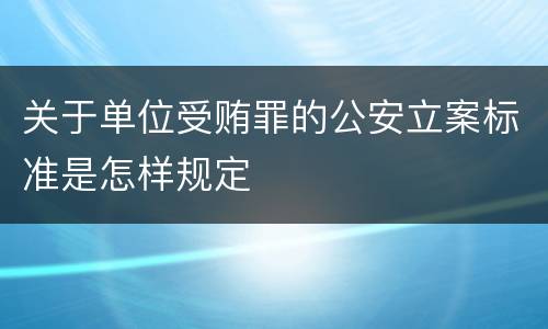 关于单位受贿罪的公安立案标准是怎样规定