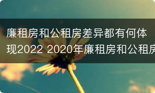 廉租房和公租房差异都有何体现2022 2020年廉租房和公租房的区别