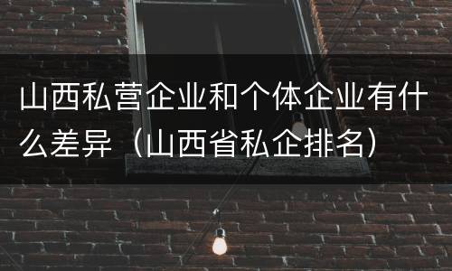 山西私营企业和个体企业有什么差异（山西省私企排名）