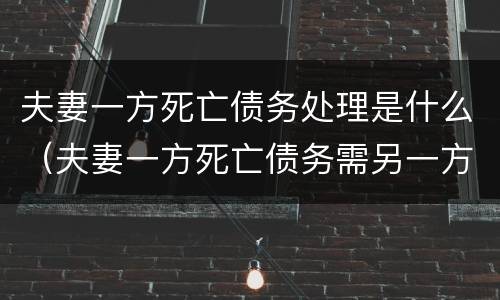 夫妻一方死亡债务处理是什么（夫妻一方死亡债务需另一方承担吗）