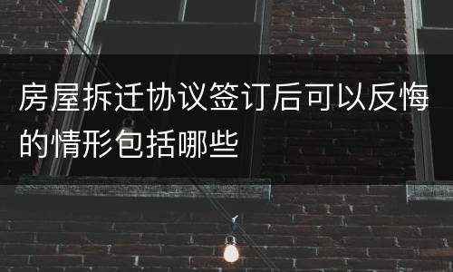 房屋拆迁协议签订后可以反悔的情形包括哪些