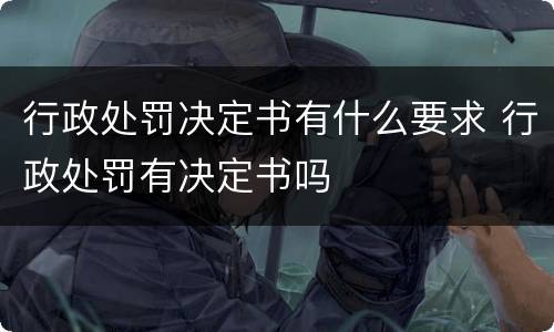 行政处罚决定书有什么要求 行政处罚有决定书吗
