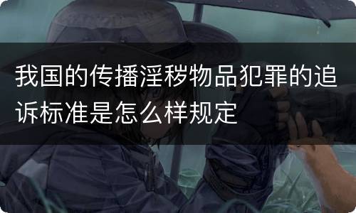 我国的传播淫秽物品犯罪的追诉标准是怎么样规定
