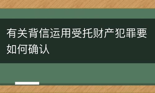 有关背信运用受托财产犯罪要如何确认