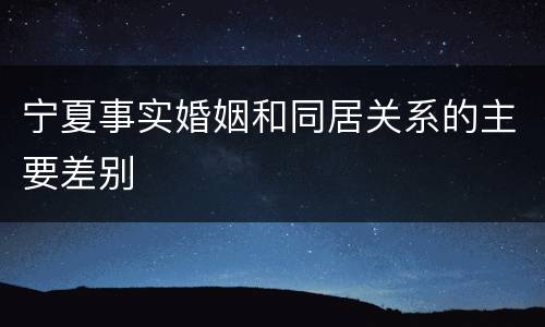 宁夏事实婚姻和同居关系的主要差别