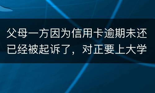 父母一方因为信用卡逾期未还已经被起诉了，对正要上大学的子女有什么影响