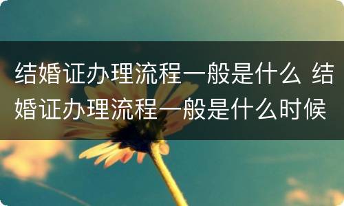 结婚证办理流程一般是什么 结婚证办理流程一般是什么时候