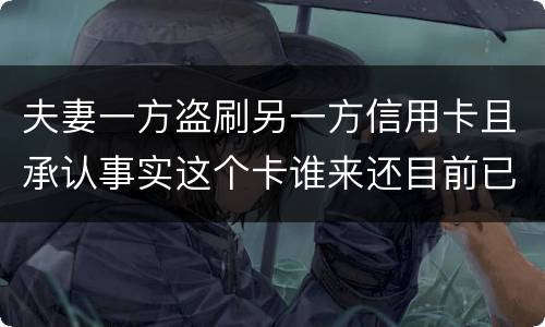 夫妻一方盗刷另一方信用卡且承认事实这个卡谁来还目前已经离婚