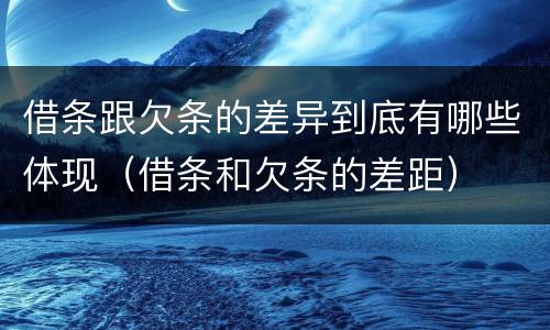 借条跟欠条的差异到底有哪些体现（借条和欠条的差距）