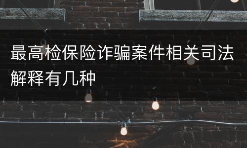 最高检保险诈骗案件相关司法解释有几种