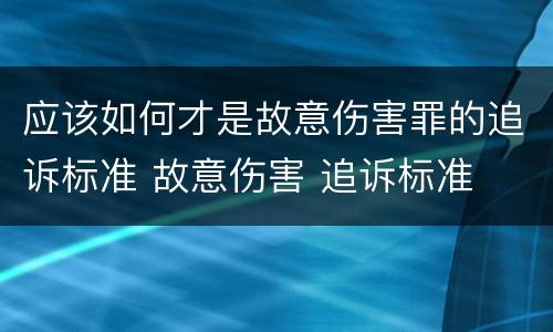 应该如何才是故意伤害罪的追诉标准 故意伤害 追诉标准