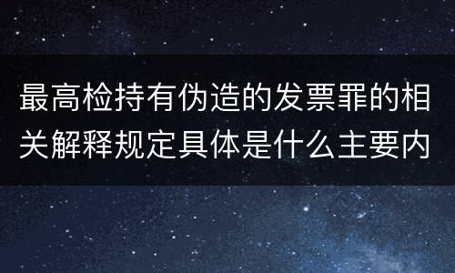 最高检持有伪造的发票罪的相关解释规定具体是什么主要内容