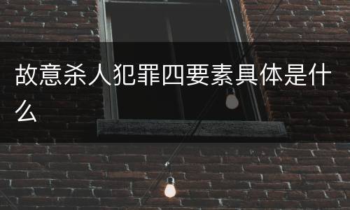 故意杀人犯罪四要素具体是什么