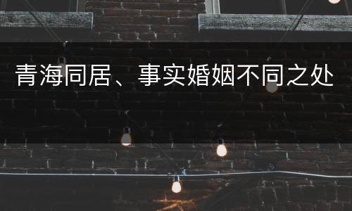 青海同居、事实婚姻不同之处