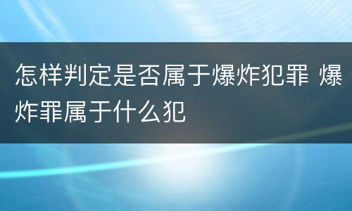 怎样判定是否属于爆炸犯罪 爆炸罪属于什么犯